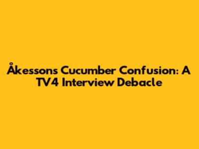 Åkesson's Cucumber Confusion: A TV4 Interview Debacle