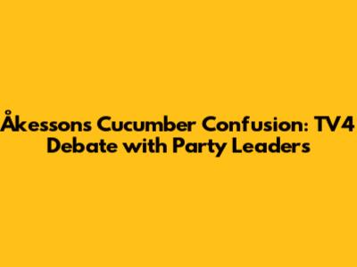 Åkesson's Cucumber Confusion: TV4 Debate with Party Leaders