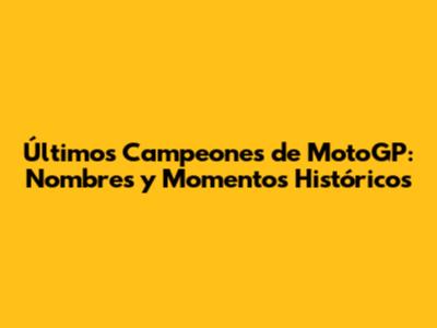 Últimos Campeones de MotoGP: Nombres y Momentos Históricos