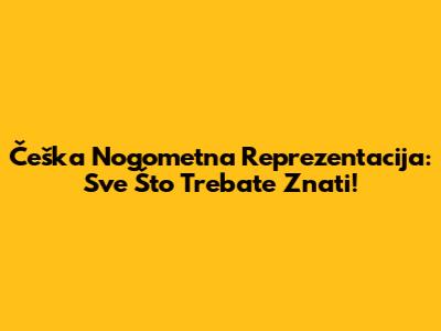 Češka Nogometna Reprezentacija: Sve Što Trebate Znati!