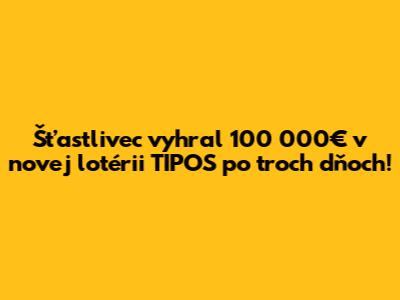 Šťastlivec vyhral 100 000€ v novej lotérii TIPOS po troch dňoch!