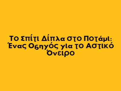Το Σπίτι Δίπλα στο Ποτάμι: Ένας Οδηγός για το Αστικό Όνειρο
