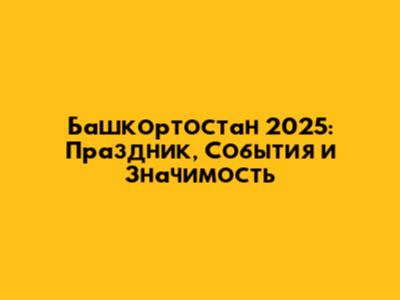 Башкортостан 2025: Праздник, События и Значимость