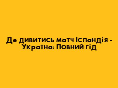 Де дивитись матч Ісландія - Україна: Повний гід