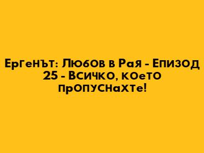 Ергенът: Любов в Рая - Епизод 25 - Всичко, което пропуснахте!