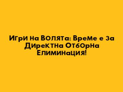 Игри на Волята: Време е за Директна Отборна Елиминация!