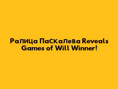 Ралица Паскалева Reveals "Games of Will" Winner!