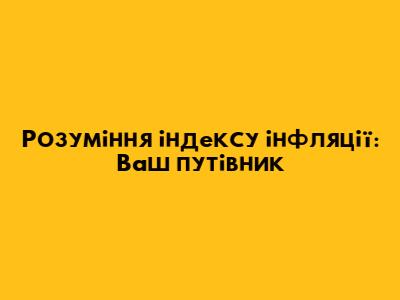Розуміння індексу інфляції: Ваш путівник