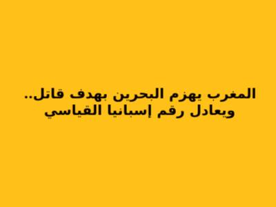 المغرب يهزم البحرين بهدف قاتل.. ويعادل رقم إسبانيا القياسي