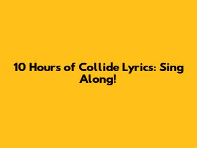 10 Hours of "Collide" Lyrics: Sing Along!