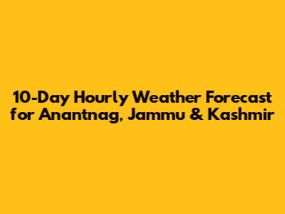 10-Day Hourly Weather Forecast for Anantnag, Jammu & Kashmir