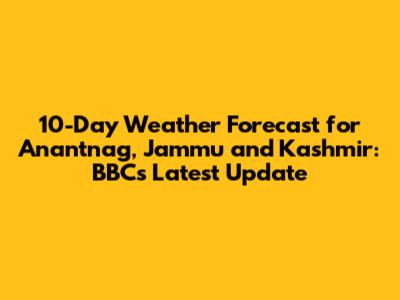 10-Day Weather Forecast for Anantnag, Jammu and Kashmir: BBC's Latest Update