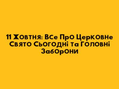 11 Жовтня: Все Про Церковне Свято Сьогодні та Головні Заборони