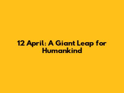 12 April: A Giant Leap for Humankind