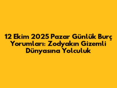 12 Ekim 2025 Pazar Günlük Burç Yorumları: Zodyak'ın Gizemli Dünyasına Yolculuk