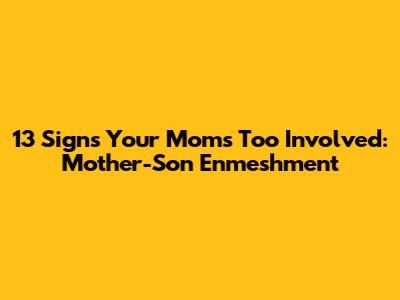 13 Signs Your Mom's Too Involved: Mother-Son Enmeshment