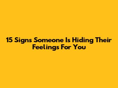 15 Signs Someone Is Hiding Their Feelings For You