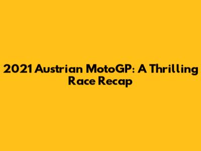2021 Austrian MotoGP: A Thrilling Race Recap