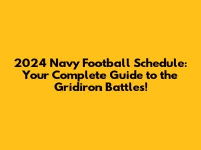 2024 Navy Football Schedule: Your Complete Guide to the Gridiron Battles!