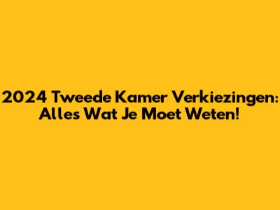 2024 Tweede Kamer Verkiezingen: Alles Wat Je Moet Weten!
