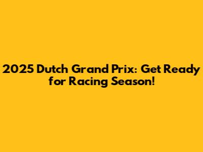 2025 Dutch Grand Prix: Get Ready for Racing Season!