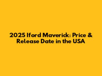 2025 Iford Maverick: Price & Release Date in the USA