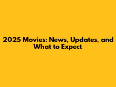 2025 Movies: News, Updates, and What to Expect