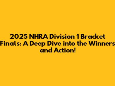 2025 NHRA Division 1 Bracket Finals: A Deep Dive into the Winners and Action!