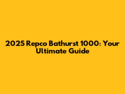 2025 Repco Bathurst 1000: Your Ultimate Guide