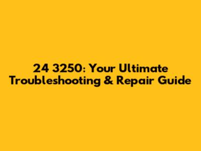 24 3250: Your Ultimate Troubleshooting & Repair Guide
