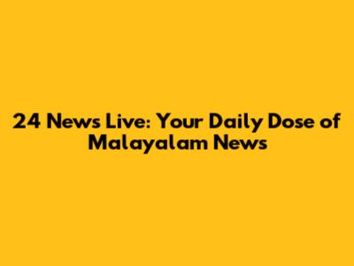 24 News Live: Your Daily Dose of Malayalam News