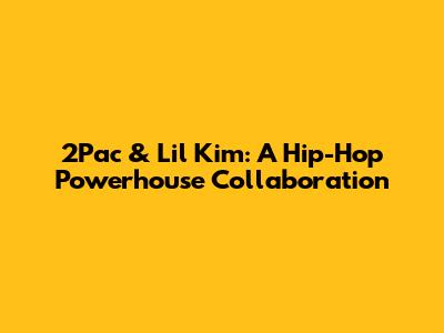 2Pac & Lil' Kim: A Hip-Hop Powerhouse Collaboration