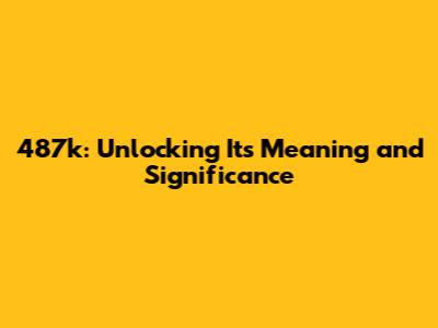 487k: Unlocking Its Meaning and Significance