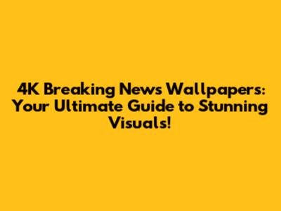 4K Breaking News Wallpapers: Your Ultimate Guide to Stunning Visuals!