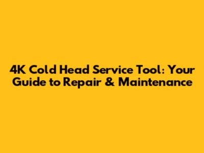 4K Cold Head Service Tool: Your Guide to Repair & Maintenance