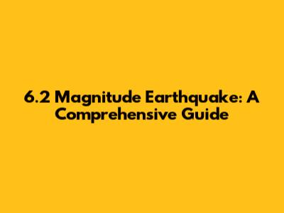 6.2 Magnitude Earthquake: A Comprehensive Guide