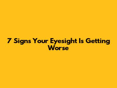 7 Signs Your Eyesight Is Getting Worse