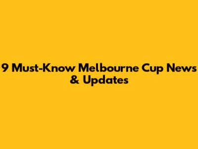 9 Must-Know Melbourne Cup News & Updates