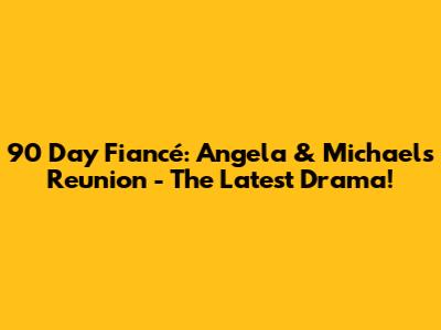 90 Day Fiancé: Angela & Michael's Reunion - The Latest Drama!