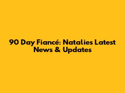 90 Day Fiancé: Natalie's Latest News & Updates