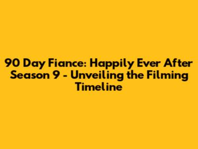 90 Day Fiance: Happily Ever After Season 9 - Unveiling the Filming Timeline