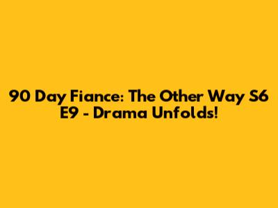 90 Day Fiance: The Other Way S6 E9 - Drama Unfolds!