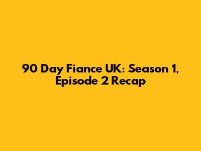 90 Day Fiance UK: Season 1, Episode 2 Recap