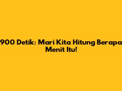 900 Detik: Mari Kita Hitung Berapa Menit Itu!
