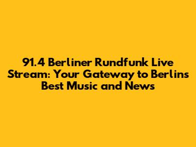 91.4 Berliner Rundfunk Live Stream: Your Gateway to Berlin's Best Music and News