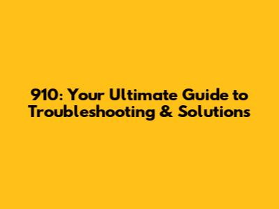 910: Your Ultimate Guide to Troubleshooting & Solutions