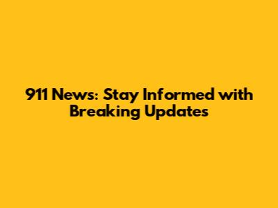 911 News: Stay Informed with Breaking Updates