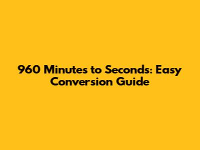 960 Minutes to Seconds: Easy Conversion Guide