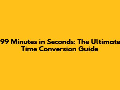 99 Minutes in Seconds: The Ultimate Time Conversion Guide