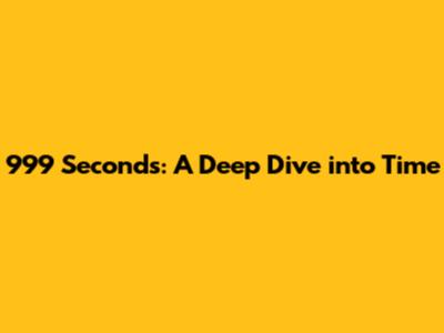 999 Seconds: A Deep Dive into Time